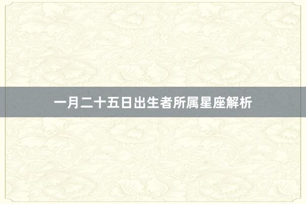 一月二十五日出生者所属星座解析