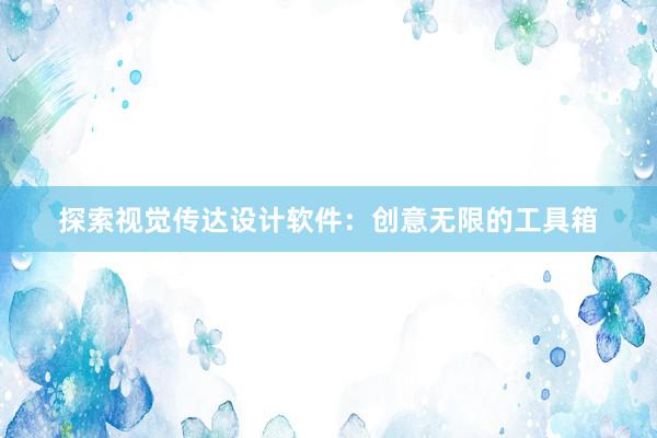 探索视觉传达设计软件：创意无限的工具箱