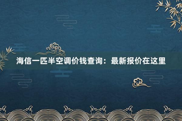 海信一匹半空调价钱查询：最新报价在这里