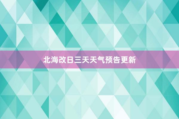 北海改日三天天气预告更新