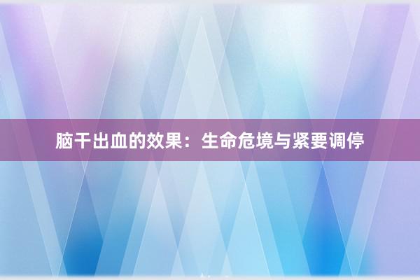 脑干出血的效果：生命危境与紧要调停